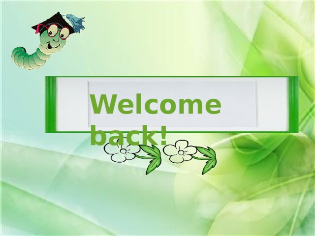 Welcome back! Wэлкам бæк. Возвращаемся снова!  