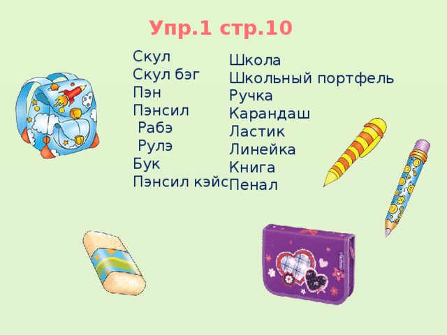 Упр.1 стр.10 Скул Скул бэг Пэн Пэнсил  Рабэ  Рулэ Бук Пэнсил кэйс     Школа Школьный портфель Ручка Карандаш Ластик Линейка Книга Пенал 