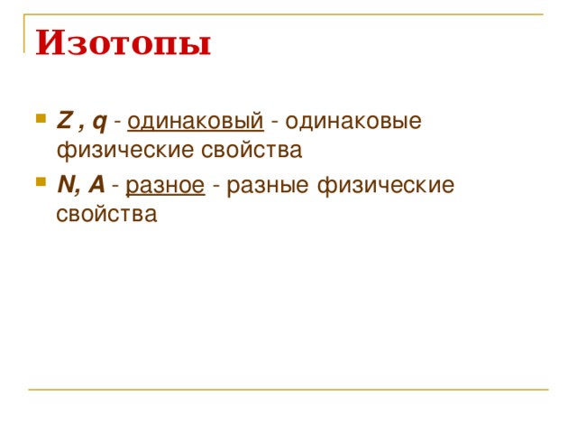 Изотопы Z , q  - одинаковый - одинаковые физические свойства N ,  А - разное - разные физические свойства  