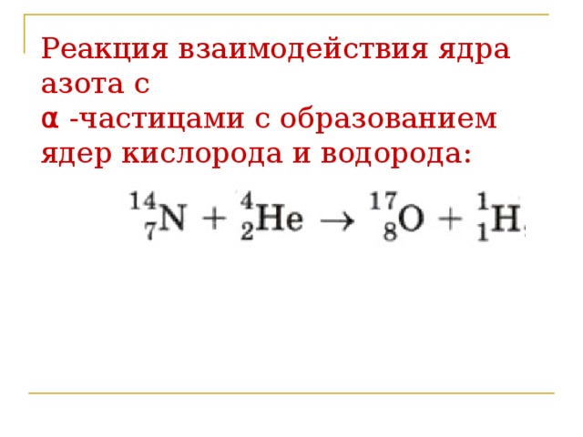 Реакция взаимодействия ядра азота с  α -частицами с образованием ядер кислорода и водорода:   