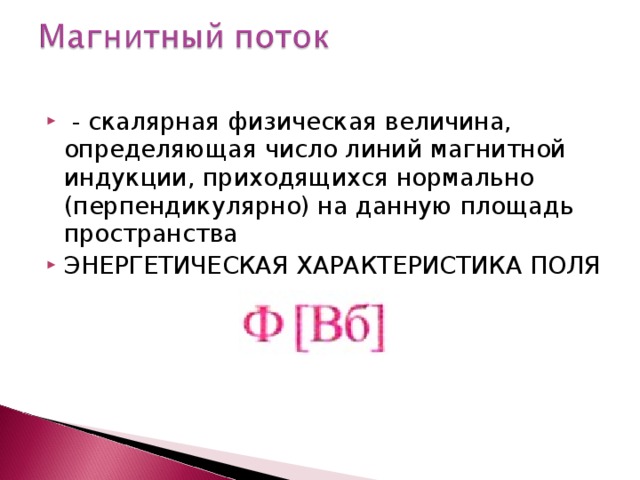  - скалярная физическая величина, определяющая число линий магнитной индукции, приходящихся нормально (перпендикулярно) на данную площадь пространства ЭНЕРГЕТИЧЕСКАЯ ХАРАКТЕРИСТИКА ПОЛЯ     