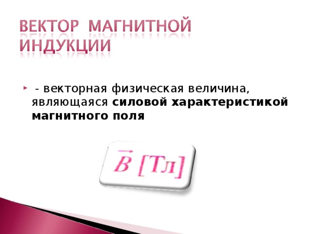  - векторная физическая величина, являющаяся силовой характеристикой магнитного поля  