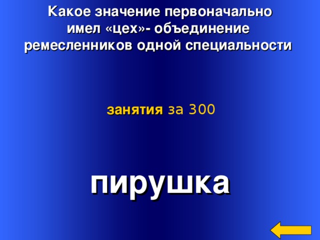 Какое значение первоначально имел «цех»- объединение ремесленников одной специальности занятия  за 300 пирушка Welcome to Power Jeopardy   © Don Link, Indian Creek School, 2004 You can easily customize this template to create your own Jeopardy game. Simply follow the step-by-step instructions that appear on Slides 1-3. 3 