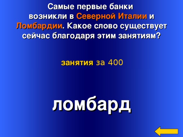 Самые первые банки возникли в Северной Италии и  Ломбардии . Какое слово существует сейчас благодаря этим занятиям? занятия  за 400 ломбард Welcome to Power Jeopardy   © Don Link, Indian Creek School, 2004 You can easily customize this template to create your own Jeopardy game. Simply follow the step-by-step instructions that appear on Slides 1-3. 3 