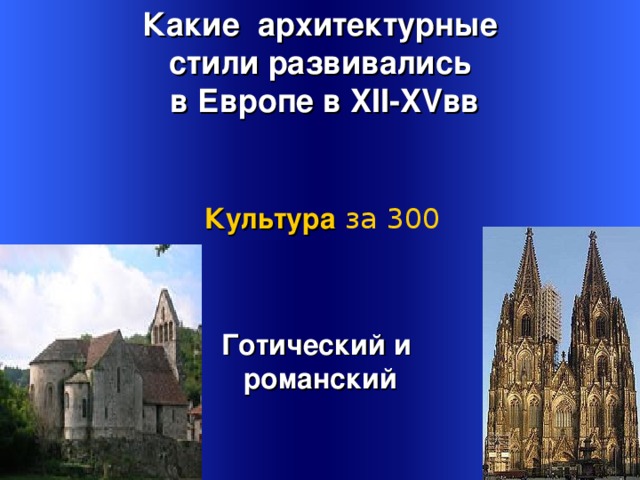 Какие архитектурные стили развивались  в Европе в XII-XV вв Культура  за 300 Готический и романский Welcome to Power Jeopardy   © Don Link, Indian Creek School, 2004 You can easily customize this template to create your own Jeopardy game. Simply follow the step-by-step instructions that appear on Slides 1-3. 3 