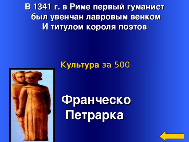 В 1341 г. в Риме первый гуманист  был увенчан лавровым венком И титулом короля поэтов Культура  за 500  Франческо Петрарка Welcome to Power Jeopardy   © Don Link, Indian Creek School, 2004 You can easily customize this template to create your own Jeopardy game. Simply follow the step-by-step instructions that appear on Slides 1-3. 3 