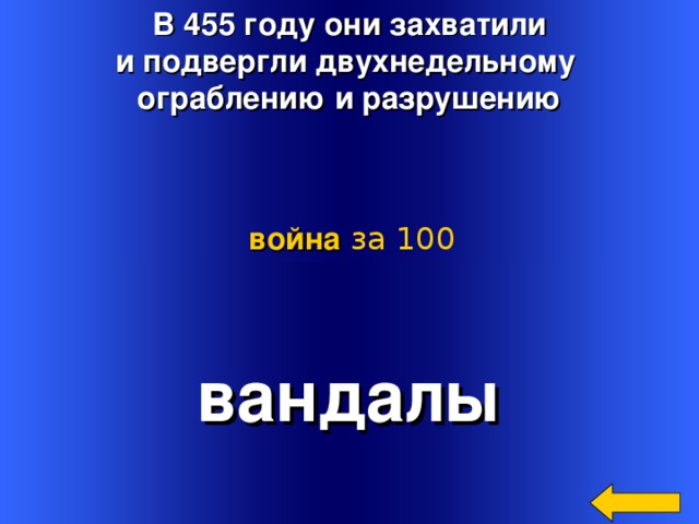 В 455 году они захватили и подвергли двухнедельному ограблению и разрушению война  за 100 вандалы Welcome to Power Jeopardy   © Don Link, Indian Creek School, 2004 You can easily customize this template to create your own Jeopardy game. Simply follow the step-by-step instructions that appear on Slides 1-3. 3 