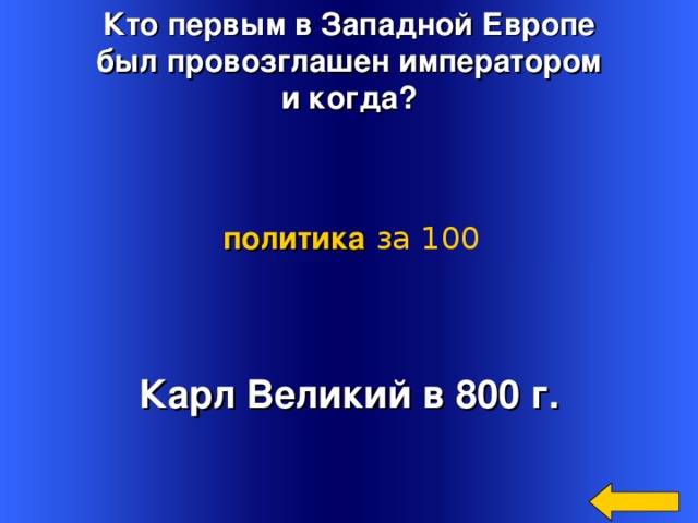 Кто первым в Западной Европе был провозглашен императором и когда? политика  за 100 Карл Великий в 800 г. Welcome to Power Jeopardy   © Don Link, Indian Creek School, 2004 You can easily customize this template to create your own Jeopardy game. Simply follow the step-by-step instructions that appear on Slides 1-3. 3 