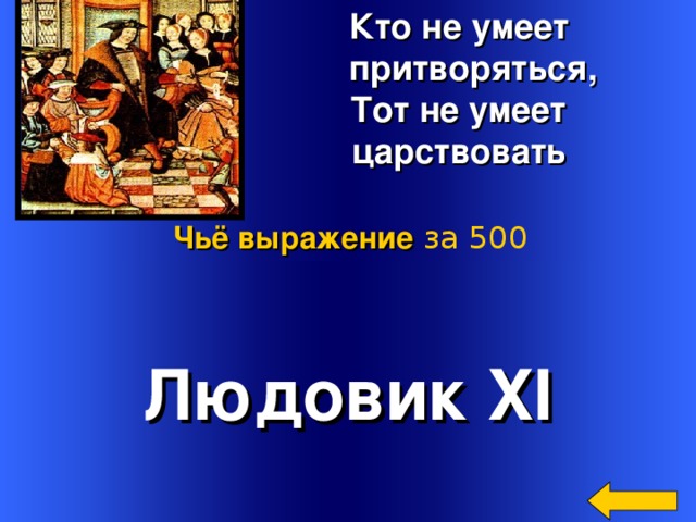  Кто не умеет  притворяться,  Тот не умеет  царствовать Чьё выражение  за 500 Людовик XI Welcome to Power Jeopardy   © Don Link, Indian Creek School, 2004 You can easily customize this template to create your own Jeopardy game. Simply follow the step-by-step instructions that appear on Slides 1-3. 3 