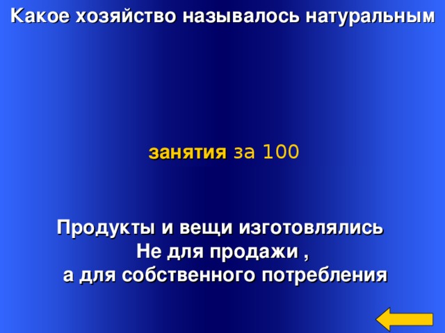 Какое хозяйство называлось натуральным занятия  за 100 Продукты и вещи изготовлялись Не для продажи ,  а для собственного потребления Welcome to Power Jeopardy   © Don Link, Indian Creek School, 2004 You can easily customize this template to create your own Jeopardy game. Simply follow the step-by-step instructions that appear on Slides 1-3. 3 