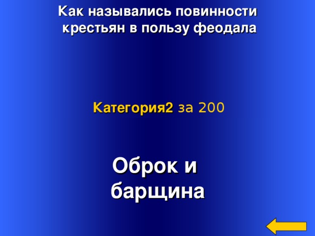 Как назывались повинности  крестьян в пользу феодала Категория2  за 200 Оброк и барщина Welcome to Power Jeopardy   © Don Link, Indian Creek School, 2004 You can easily customize this template to create your own Jeopardy game. Simply follow the step-by-step instructions that appear on Slides 1-3. 3 