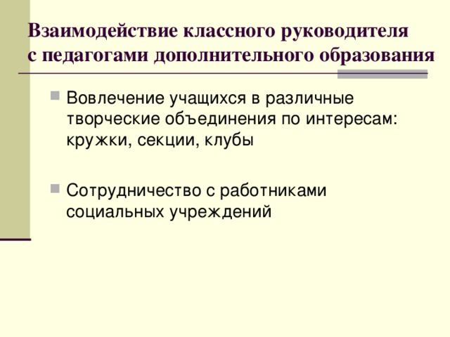 Взаимодействие классного руководителя  с педагогами дополнительного образования Вовлечение учащихся в различные творческие объединения по интересам: кружки, секции, клубы  Сотрудничество с работниками социальных учреждений 