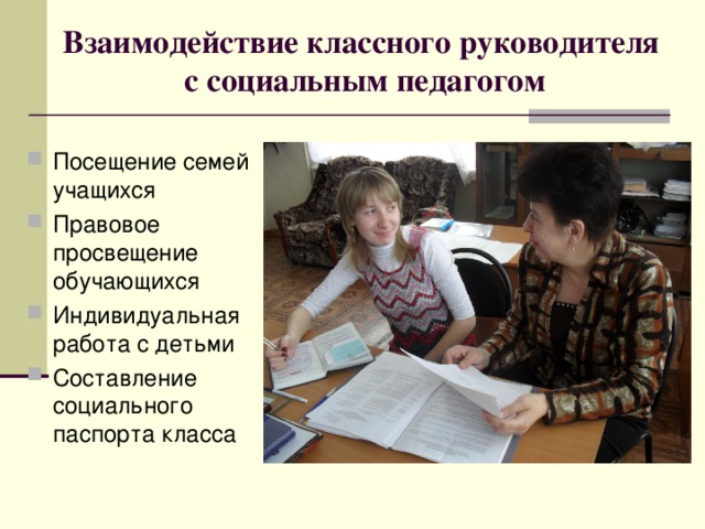 Взаимодействие классного руководителя  с социальным педагогом Посещение семей учащихся Правовое просвещение обучающихся Индивидуальная работа с детьми Составление социального паспорта класса 