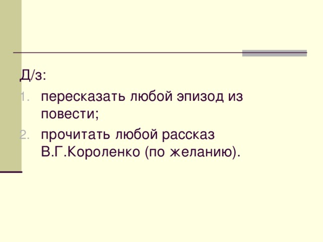 Д/з: пересказать любой эпизод из повести; прочитать любой рассказ В.Г.Короленко (по желанию). 