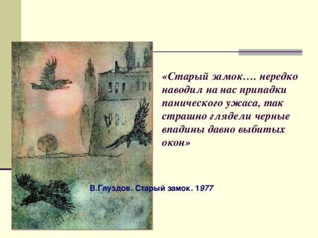 «Старый замок…. нередко наводил на нас припадки панического ужаса, так страшно глядели черные впадины давно выбитых окон»  В.Глуздов. Старый замок. 1 977 