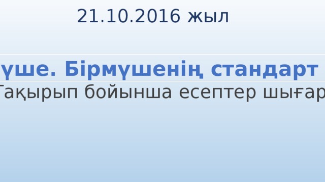 21.10.2016 жыл Бірмүше. Бірмүшенің стандарт түрі. ( Тақырып бойынша есептер шығару) 