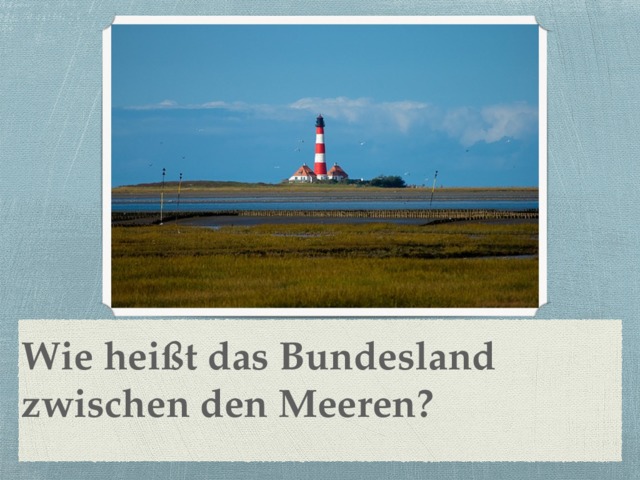 Wie heißt das Bundesland zwischen den Meeren? 