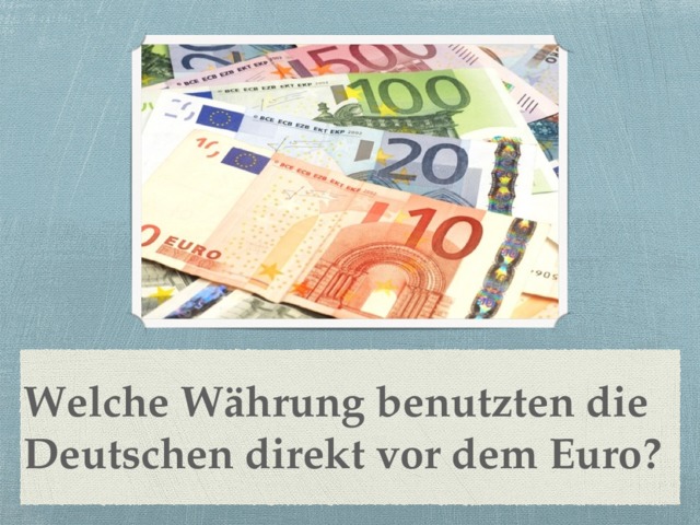 Welche Währung benutzten die Deutschen direkt vor dem Euro? 