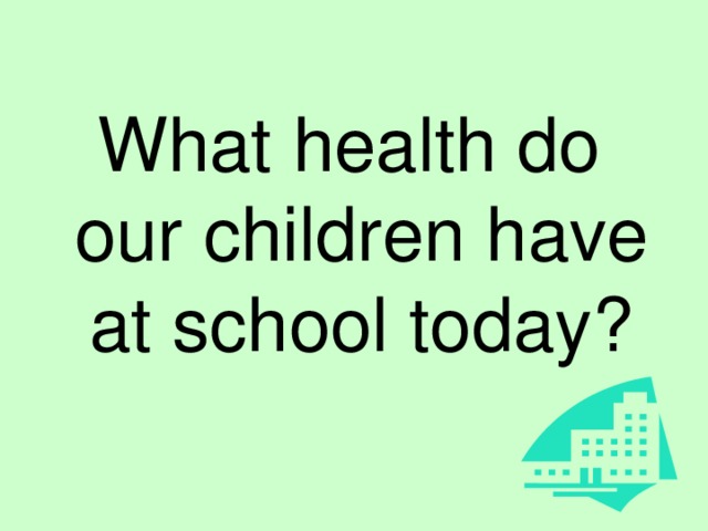What health do our children have at school today? 