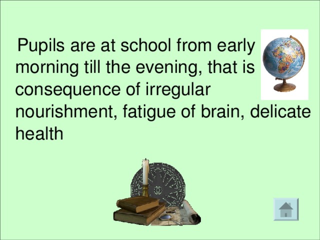  Pupils are at school from early morning till the evening, that is consequence of irregular nourishment, fatigue of brain, delicate health 