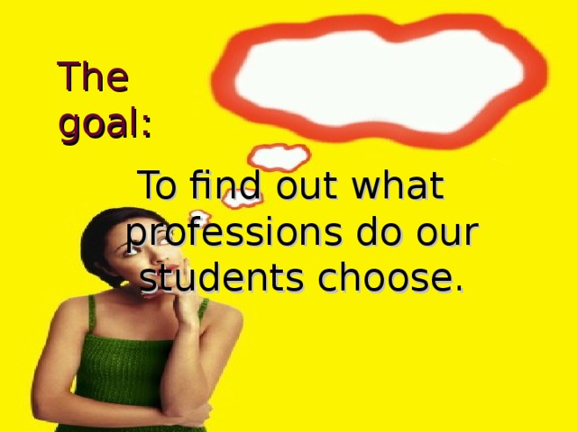 The goal: To find out what professions do our students choose. 