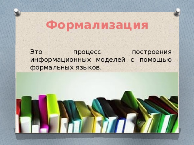 Формализация Это процесс построения информационных моделей с помощью формальных языков. 