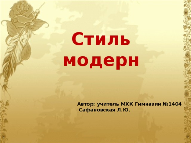 Стиль модерн Автор: учитель МХК Гимназии №1404  Сафановская Л.Ю. 
