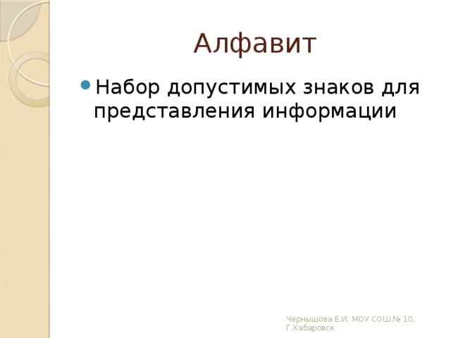 Алфавит Набор допустимых знаков для представления информации Чернышова Е.И. МОУ СОШ № 10, Г.Хабаровск 