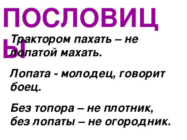 ПОСЛОВИЦЫ Трактором пахать – не лопатой махать. Лопата - молодец, говорит боец. Без топора – не плотник, без лопаты – не огородник. 