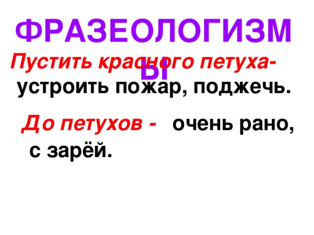 ФРАЗЕОЛОГИЗМЫ Пустить красного петуха- устроить пожар, поджечь. До петухов - очень рано, с зарёй. 