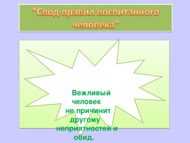    Вежливый  человек не причинит  другому неприятностей и  обид.   