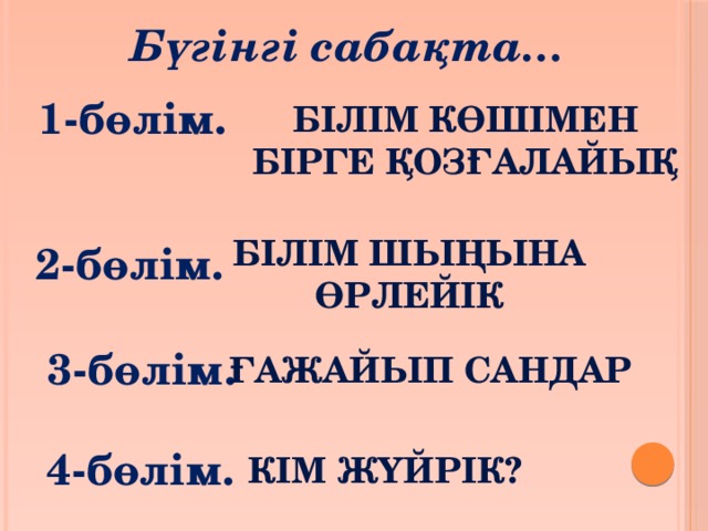 Бүгінгі сабақта… 1-бөлім. Білім көшімен бірге қозғалайық Білім шыңына өрлейік 2-бөлім. 3-бөлім. ғажайып сандар 4-бөлім. Кім жүйрік? 