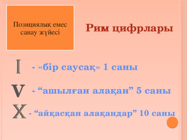 Позициялық емес санау жүйесі Рим цифрлары - «бір саусақ» 1 саны V - “ашылған алақан” 5 саны - “айқасқан алақандар” 10 саны 