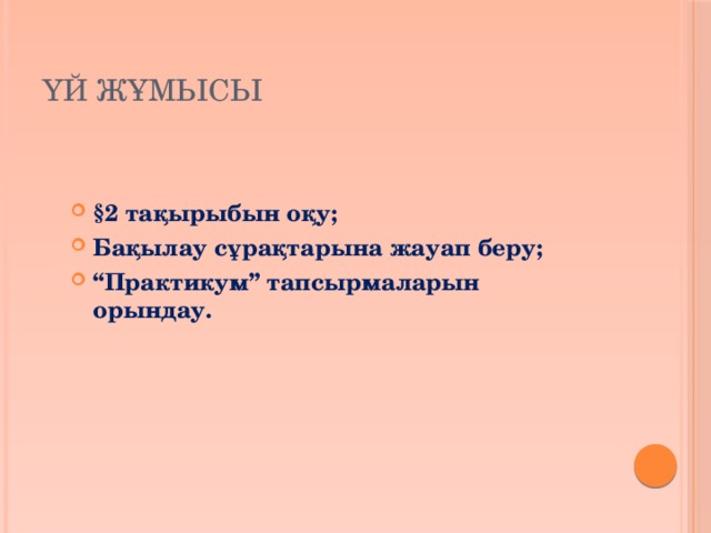 Үй жұмысы §2 тақырыбын оқу; Бақылау сұрақтарына жауап беру; “ Практикум” тапсырмаларын орындау. 