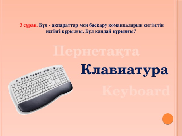 3 сұрақ. Бұл - ақпараттар мен басқару командаларын енгізетін негізгі құрылғы. Бұл қандай құрылғы? Пернетақта Клавиатура Keyboard 
