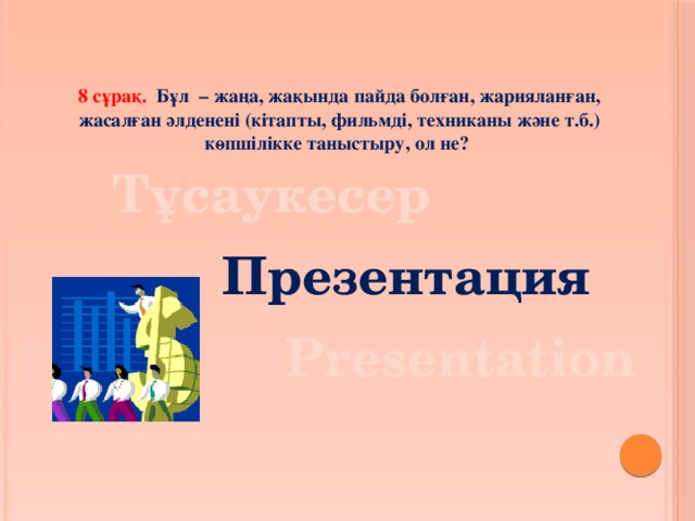 8 сұрақ. Бұл – жаңа, жақында пайда болған, жарияланған, жасалған әлденені (кітапты, фильмді, техниканы және т.б.) көпшілікке таныстыру, ол не? Тұсаукесер Презентация Presentation 