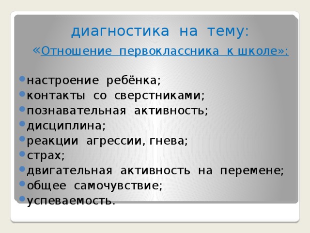 диагностика на тему: « Отношение первоклассника к школе»: настроение ребёнка; контакты со сверстниками; познавательная активность; дисциплина; реакции агрессии, гнева; страх; двигательная активность на перемене; общее самочувствие; успеваемость. 