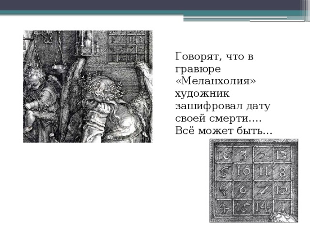 Говорят, что в гравюре «Меланхолия» художник зашифровал дату своей смерти…. Всё может быть… 