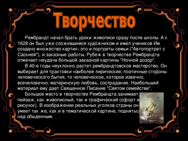 Рембрандт начал брать уроки живописи сразу после школы. А к 1628 он был уже сложившимся художником и имел учеников Им создано множество картин: это и портреты семьи (