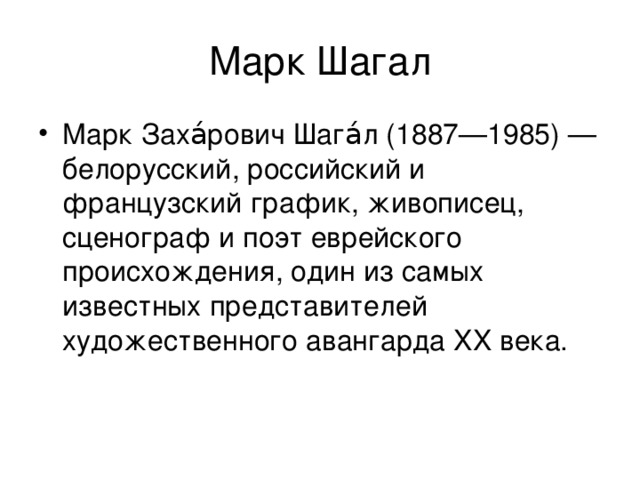 Марк Заха́рович Шага́л (1887—1985) — белорусский, российский и французский график, живописец, сценограф и поэт еврейского происхождения, один из самых известных представителей художественного авангарда XX века. 
