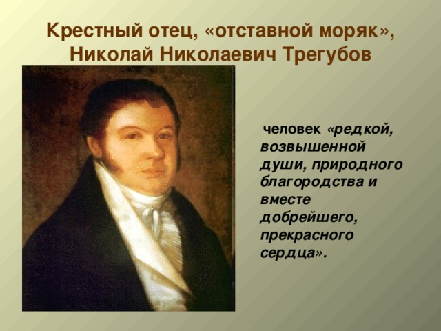 Крестный отец, «отставной моряк», Николай Николаевич Трегубов человек «редкой, возвышенной души, природного благородства и вместе добрейшего, прекрасного сердца». 