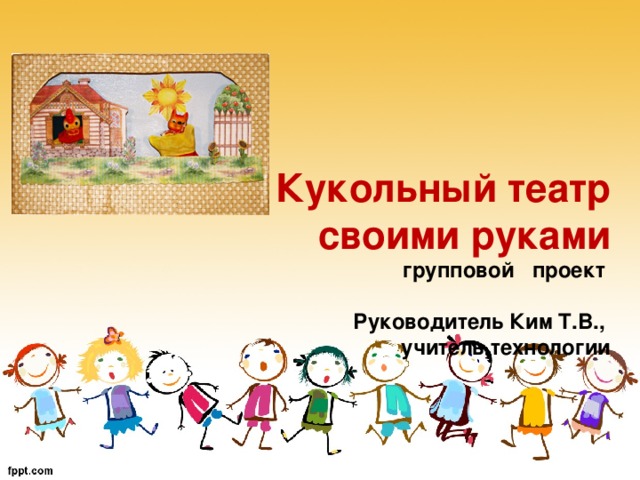 Кукольный театр своими руками  групповой проект    Руководитель Ким Т.В.,  учитель технологии    