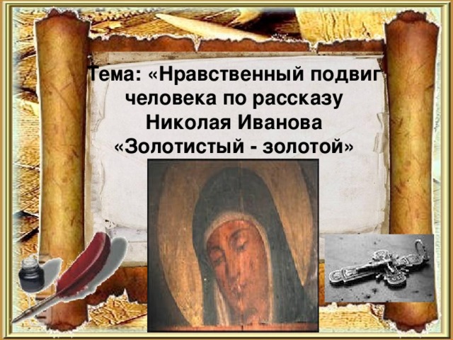 Тема: «Нравственный подвиг человека по рассказу  Николая Иванова  «Золотистый - золотой»   