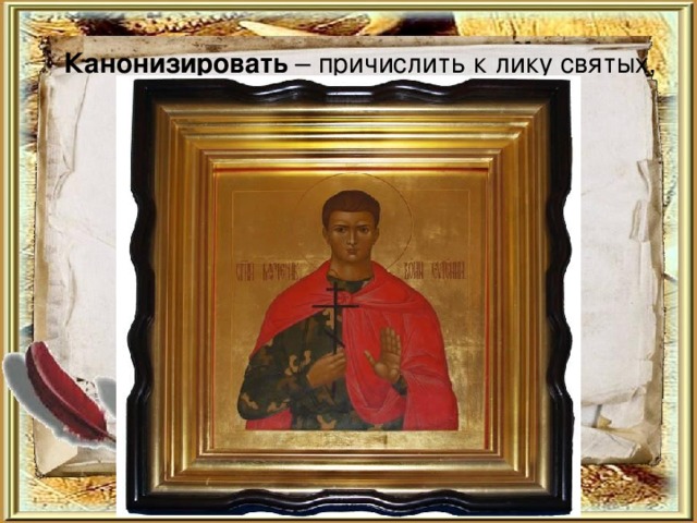 Канонизировать – причислить к лику святых, признать церковно узаконенным.    