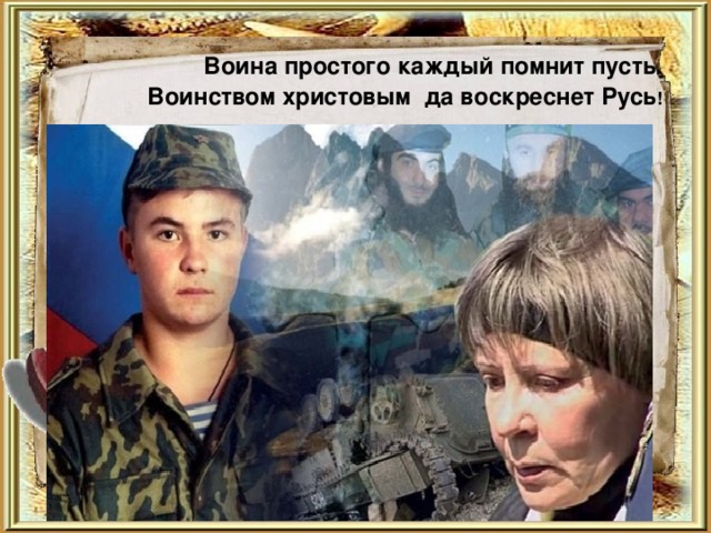  Воина простого каждый помнит пусть.  Воинством христовым да воскреснет Русь ! 