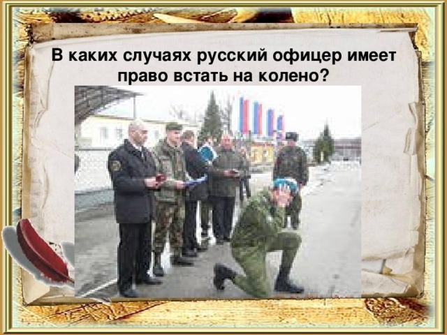 В каких случаях русский офицер имеет право встать на колено?   