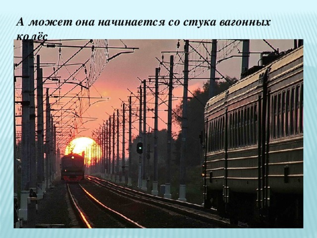 А может она начинается со стука вагонных колёс 
