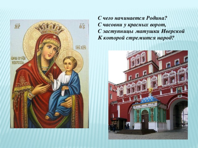 С чего начинается Родина? С часовни у красных ворот, С заступницы матушки Иверской К которой стремится народ? 