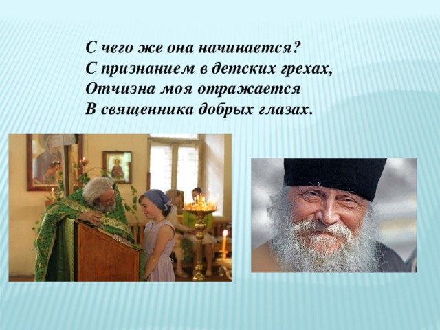 С чего же она начинается? С признанием в детских грехах, Отчизна моя отражается В священника добрых глазах.  