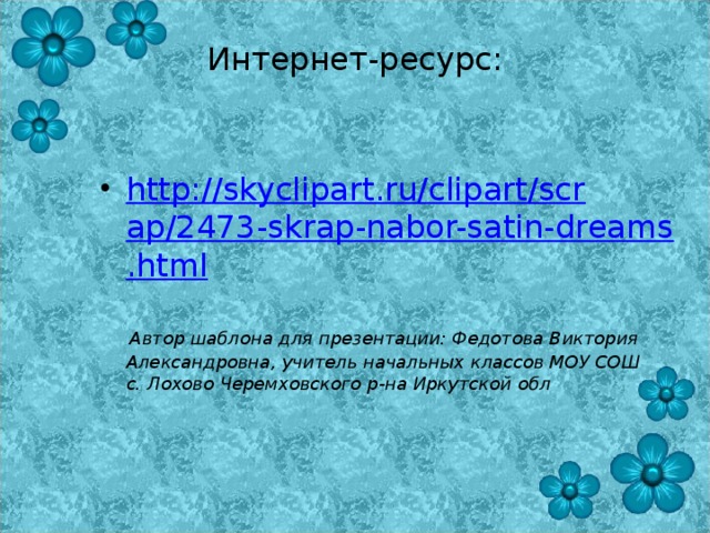 Интернет-ресурс:   http://skyclipart.ru/clipart/scrap/2473-skrap-nabor-satin-dreams.html   Автор шаблона для презентации: Федотова Виктория Александровна, учитель начальных классов МОУ СОШ с. Лохово Черемховского р-на Иркутской обл  